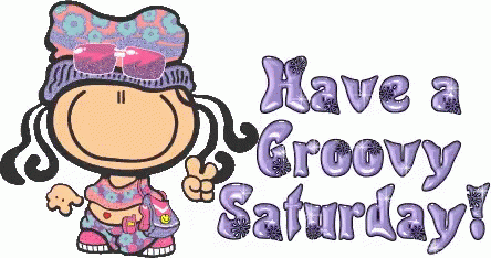 Happy Saturday Have A Groovy Saturday